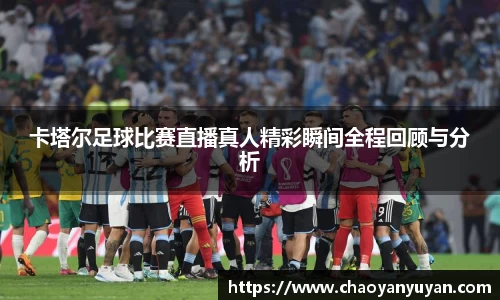 卡塔尔足球比赛直播真人精彩瞬间全程回顾与分析