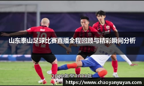 山东泰山足球比赛直播全程回顾与精彩瞬间分析