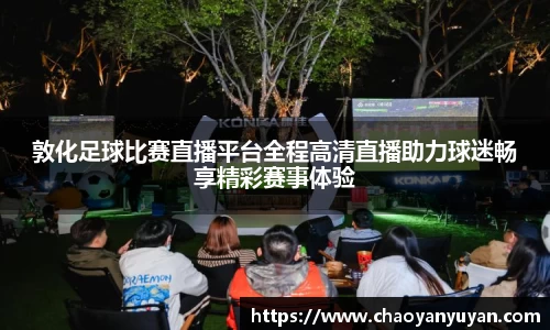 敦化足球比赛直播平台全程高清直播助力球迷畅享精彩赛事体验