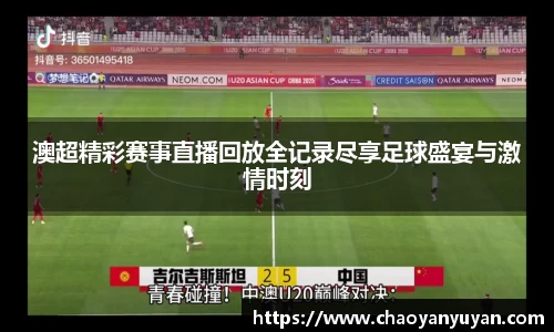 澳超精彩赛事直播回放全记录尽享足球盛宴与激情时刻