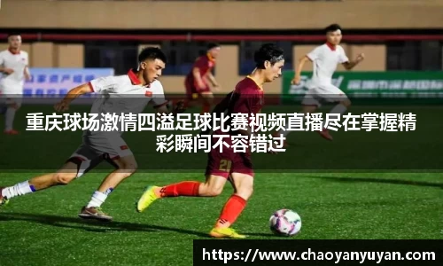 重庆球场激情四溢足球比赛视频直播尽在掌握精彩瞬间不容错过