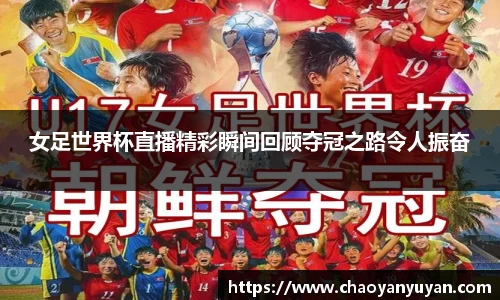 女足世界杯直播精彩瞬间回顾夺冠之路令人振奋