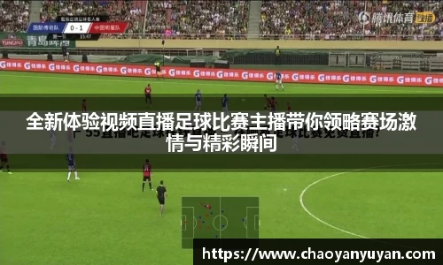 全新体验视频直播足球比赛主播带你领略赛场激情与精彩瞬间