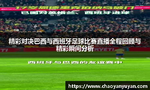 精彩对决巴西与西班牙足球比赛直播全程回顾与精彩瞬间分析