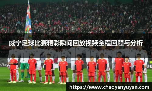 威宁足球比赛精彩瞬间回放视频全程回顾与分析