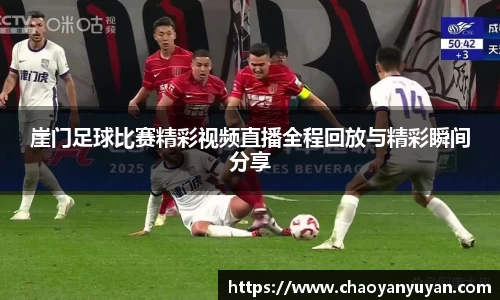 崖门足球比赛精彩视频直播全程回放与精彩瞬间分享