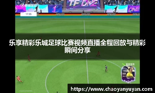 乐享精彩乐城足球比赛视频直播全程回放与精彩瞬间分享