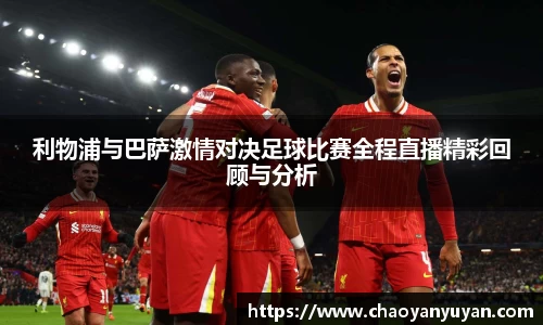 利物浦与巴萨激情对决足球比赛全程直播精彩回顾与分析