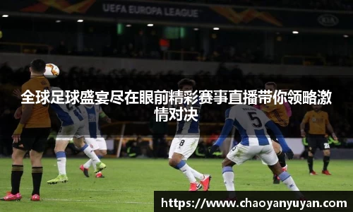 全球足球盛宴尽在眼前精彩赛事直播带你领略激情对决