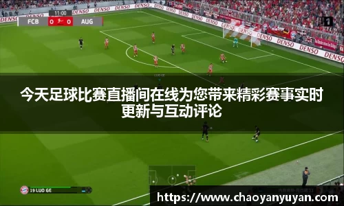今天足球比赛直播间在线为您带来精彩赛事实时更新与互动评论