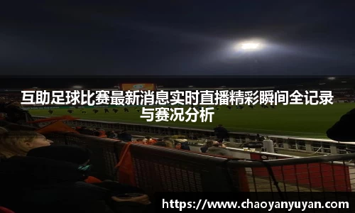 互助足球比赛最新消息实时直播精彩瞬间全记录与赛况分析