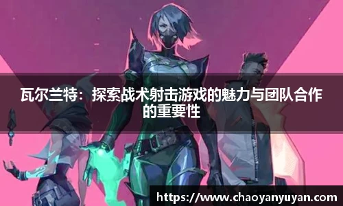 瓦尔兰特：探索战术射击游戏的魅力与团队合作的重要性
