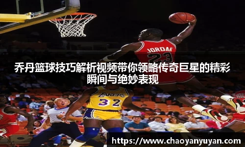 乔丹篮球技巧解析视频带你领略传奇巨星的精彩瞬间与绝妙表现