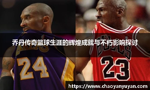 乔丹传奇篮球生涯的辉煌成就与不朽影响探讨
