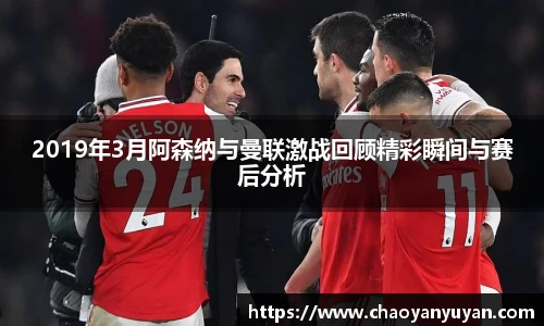 2019年3月阿森纳与曼联激战回顾精彩瞬间与赛后分析