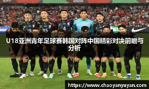U18亚洲青年足球赛韩国对阵中国精彩对决前瞻与分析
