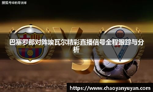巴塞罗那对阵埃瓦尔精彩直播信号全程跟踪与分析